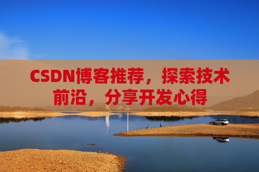 CSDN博客推荐,探索技术前沿,分享开发心得